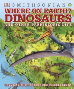 Dinosaurs And Other Prehistoric Life The Amazing History Of Earths Most Incredible Animals