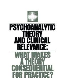 Psychoanalytic Theory And Clinical Relevance What Makes A Theory Consequential For Practice